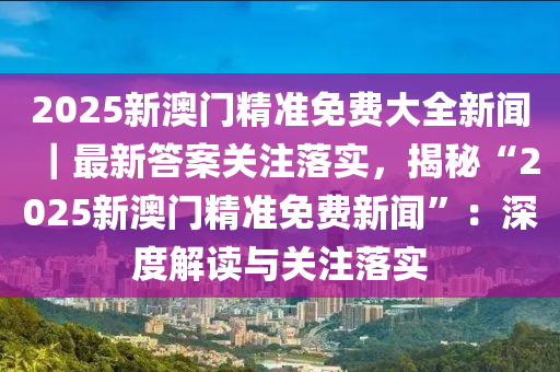 2025新澳门正版精准免费大全-详细解答、解释与落实